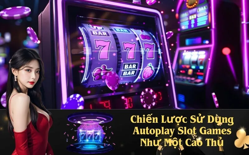 Chiến Lược Sử Dụng Autoplay Slot Games Như Một Cao Thủ