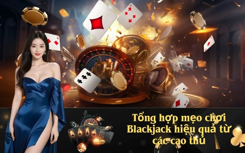 Tổng hợp mẹo chơi Blackjack hiệu quả từ các cao thủ